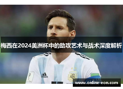 梅西在2024美洲杯中的助攻艺术与战术深度解析