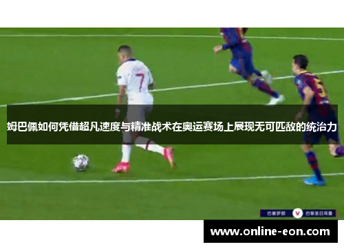 姆巴佩如何凭借超凡速度与精准战术在奥运赛场上展现无可匹敌的统治力