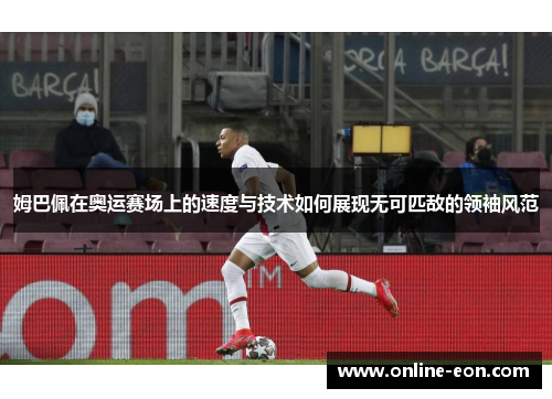 姆巴佩在奥运赛场上的速度与技术如何展现无可匹敌的领袖风范