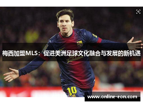 梅西加盟MLS：促进美洲足球文化融合与发展的新机遇