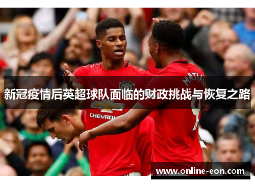 新冠疫情后英超球队面临的财政挑战与恢复之路