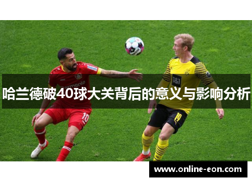 哈兰德破40球大关背后的意义与影响分析