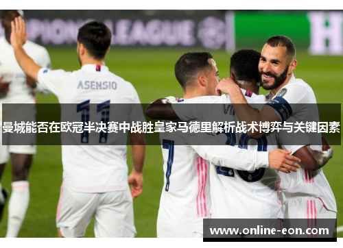 曼城能否在欧冠半决赛中战胜皇家马德里解析战术博弈与关键因素