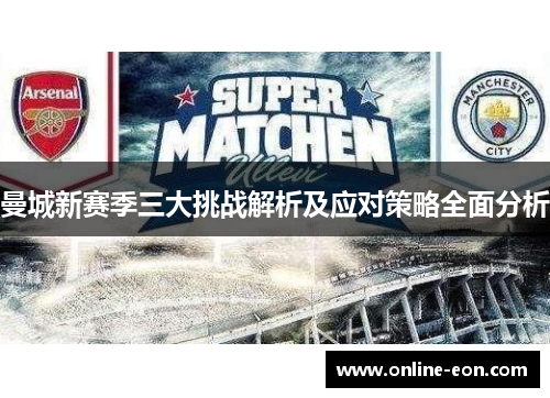 曼城新赛季三大挑战解析及应对策略全面分析