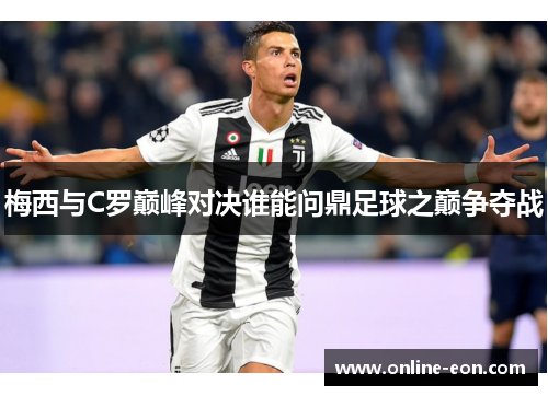 梅西与C罗巅峰对决谁能问鼎足球之巅争夺战