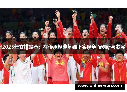 2025年女排联赛：在传承经典基础上实现全面创新与发展