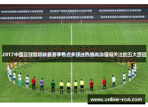 2017中国足球超级联赛赛季看点多球迷热情高涨值得关注的五大原因