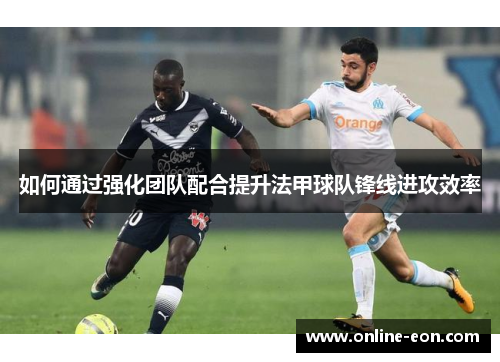 如何通过强化团队配合提升法甲球队锋线进攻效率