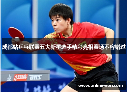 成都站乒乓联赛五大新星选手精彩亮相赛场不容错过