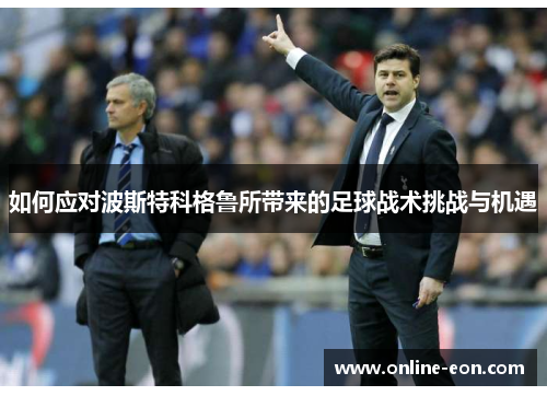如何应对波斯特科格鲁所带来的足球战术挑战与机遇