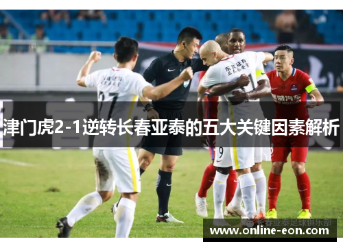 津门虎2-1逆转长春亚泰的五大关键因素解析