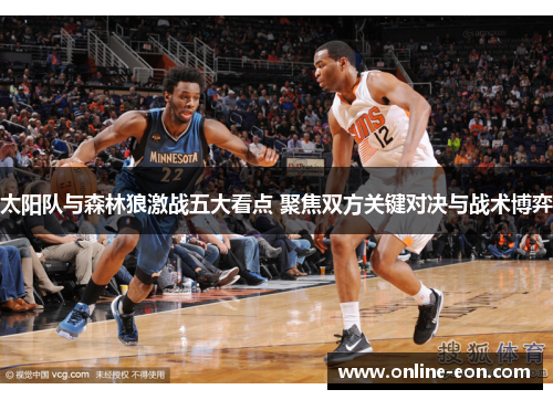 太阳队与森林狼激战五大看点 聚焦双方关键对决与战术博弈