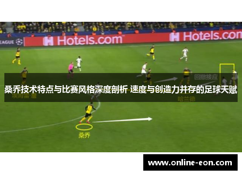 桑乔技术特点与比赛风格深度剖析 速度与创造力并存的足球天赋