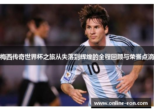 梅西传奇世界杯之旅从失落到辉煌的全程回顾与荣誉点滴