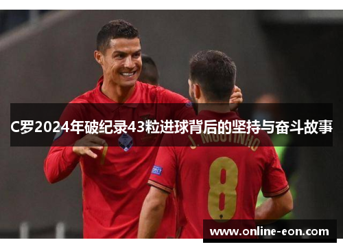 C罗2024年破纪录43粒进球背后的坚持与奋斗故事