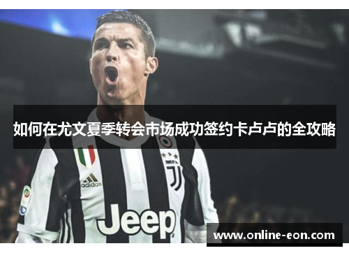 如何在尤文夏季转会市场成功签约卡卢卢的全攻略