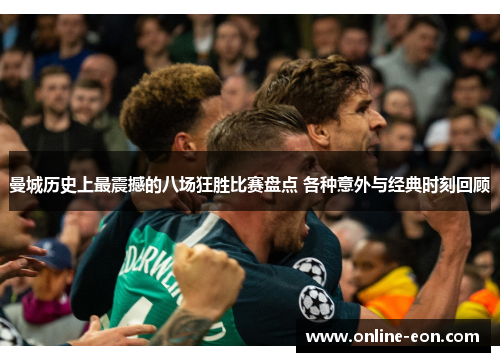 曼城历史上最震撼的八场狂胜比赛盘点 各种意外与经典时刻回顾