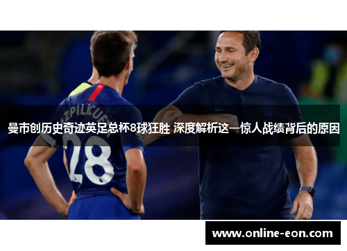 曼市创历史奇迹英足总杯8球狂胜 深度解析这一惊人战绩背后的原因