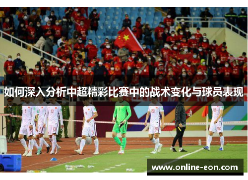 如何深入分析中超精彩比赛中的战术变化与球员表现