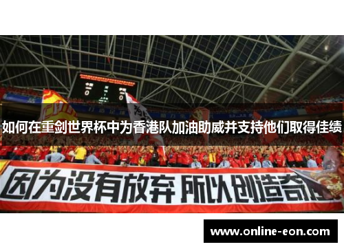 如何在重剑世界杯中为香港队加油助威并支持他们取得佳绩