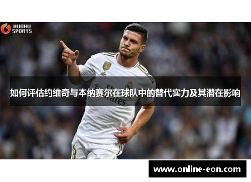 如何评估约维奇与本纳赛尔在球队中的替代实力及其潜在影响