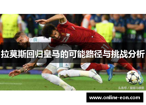 拉莫斯回归皇马的可能路径与挑战分析