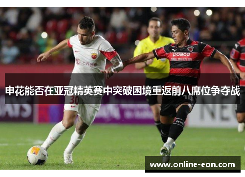 申花能否在亚冠精英赛中突破困境重返前八席位争夺战
