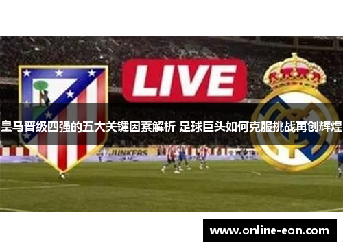 皇马晋级四强的五大关键因素解析 足球巨头如何克服挑战再创辉煌