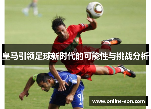 皇马引领足球新时代的可能性与挑战分析