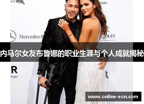 内马尔女友布鲁娜的职业生涯与个人成就揭秘