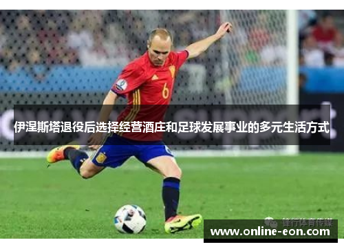 伊涅斯塔退役后选择经营酒庄和足球发展事业的多元生活方式