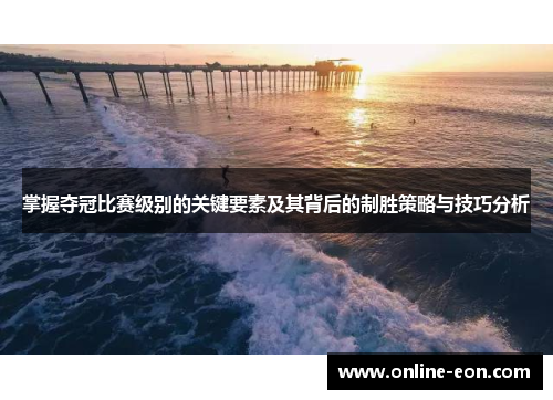 掌握夺冠比赛级别的关键要素及其背后的制胜策略与技巧分析