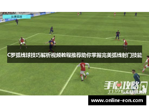 C罗弧线球技巧解析视频教程推荐助你掌握完美弧线射门技能