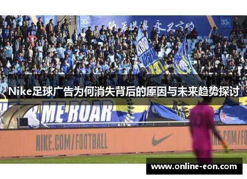 Nike足球广告为何消失背后的原因与未来趋势探讨