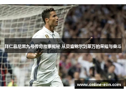 拜仁慕尼黑九号传奇故事揭秘 从贝肯鲍尔到莱万的荣耀与奋斗