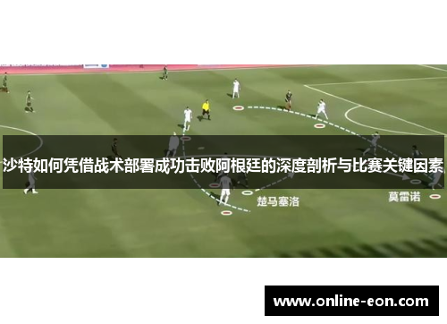 沙特如何凭借战术部署成功击败阿根廷的深度剖析与比赛关键因素