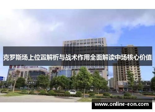 克罗斯场上位置解析与战术作用全面解读中场核心价值
