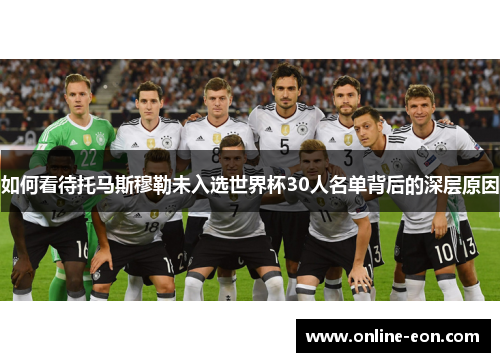 如何看待托马斯穆勒未入选世界杯30人名单背后的深层原因