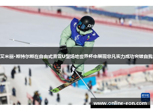 艾米丽·斯特尔斯在自由式滑雪U型场地世界杯中展现非凡实力成功突破自我