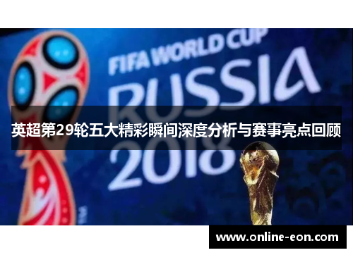 英超第29轮五大精彩瞬间深度分析与赛事亮点回顾 英超第29轮五大精彩瞬间深度分析与赛事亮点回顾