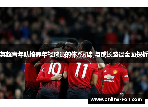 英超青年队培养年轻球员的体系机制与成长路径全面探析 英超青年队培养年轻球员的体系机制与成长路径全面探析