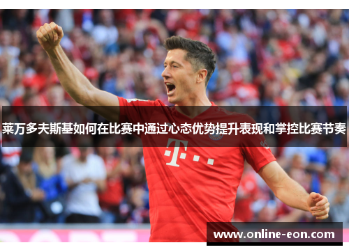 莱万多夫斯基如何在比赛中通过心态优势提升表现和掌控比赛节奏