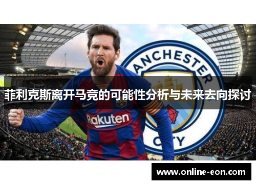 菲利克斯离开马竞的可能性分析与未来去向探讨