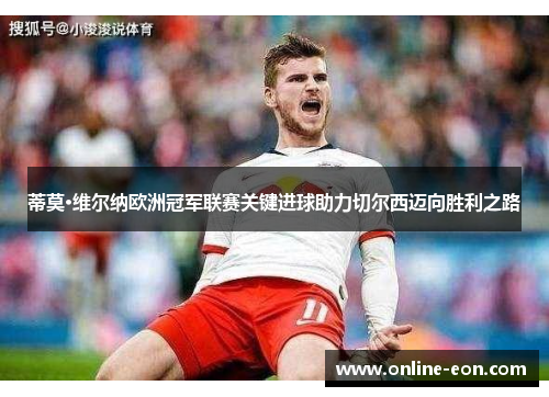 蒂莫·维尔纳欧洲冠军联赛关键进球助力切尔西迈向胜利之路