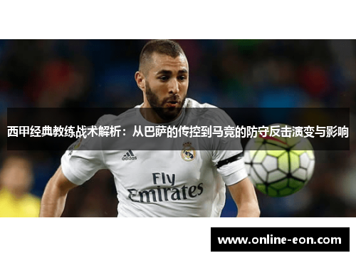 西甲经典教练战术解析:从巴萨的传控到马竞的防守反击演变与影响 西甲经典教练战术解析:从巴萨的传控到马竞的防守反击演变与影响