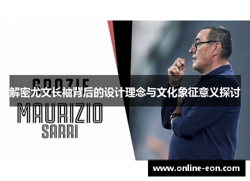 解密尤文长袖背后的设计理念与文化象征意义探讨 解密尤文长袖背后的设计理念与文化象征意义探讨