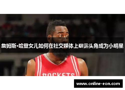 詹姆斯·哈登女儿如何在社交媒体上崭露头角成为小明星 詹姆斯·哈登女儿如何在社交媒体上崭露头角成为小明星