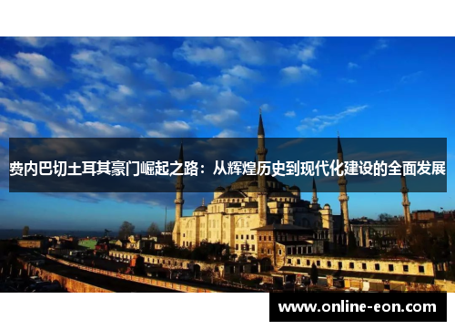 费内巴切土耳其豪门崛起之路：从辉煌历史到现代化建设的全面发展