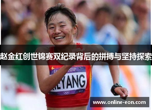 赵金红创世锦赛双纪录背后的拼搏与坚持探索 赵金红创世锦赛双纪录背后的拼搏与坚持探索