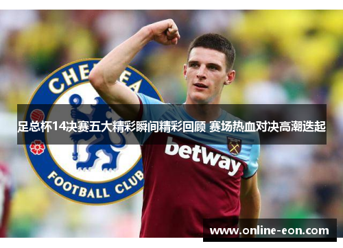 足总杯14决赛五大精彩瞬间精彩回顾 赛场热血对决高潮迭起 足总杯14决赛五大精彩瞬间精彩回顾 赛场热血对决高潮迭起